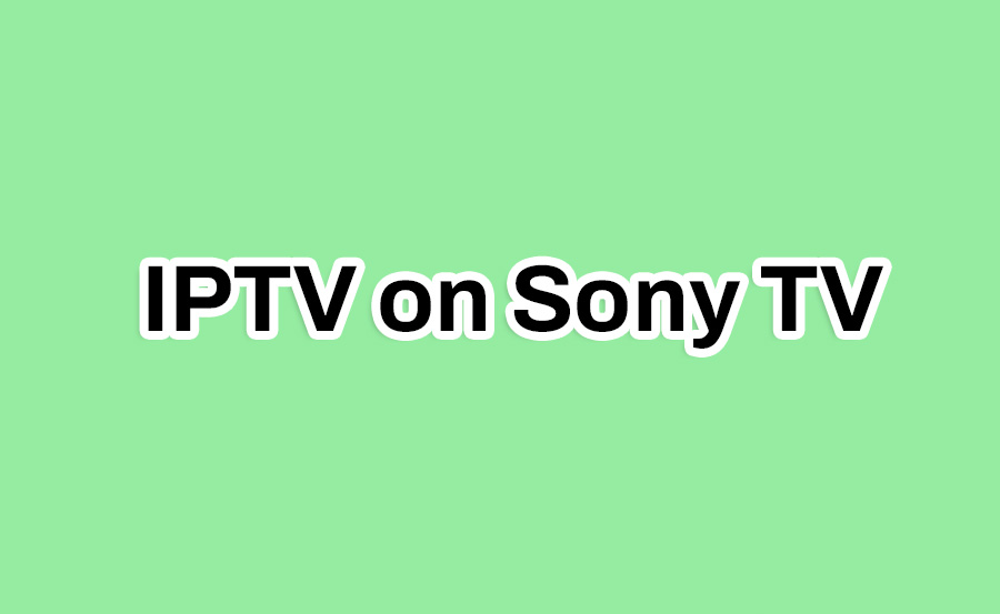 How to Set Up IPTV on Older Sony TV step by step Guide